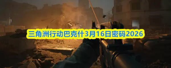 三角洲行动巴克什3月16日密码2026