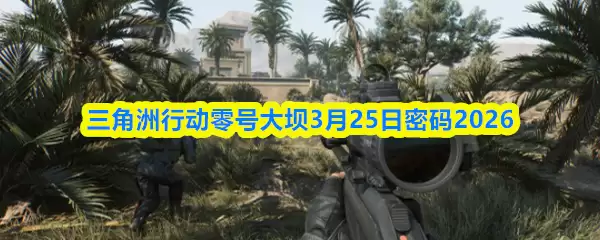 三角洲行动零号大坝3月25日密码2026