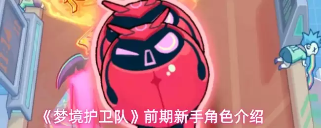 《梦境护卫队》前期新手角色介绍