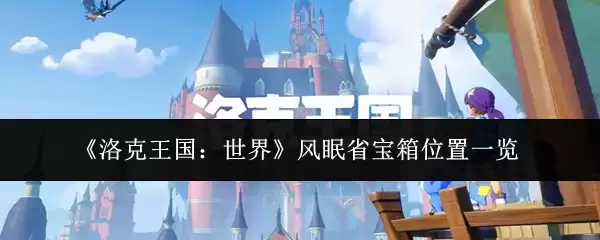 《洛克王国:世界》风眠省宝箱位置一览