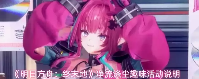 《明日方舟：终末地》净流涤尘趣味活动说明