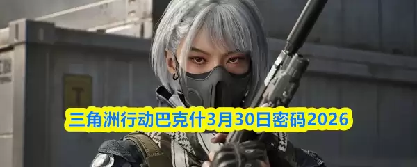 三角洲行动巴克什3月30日密码2026