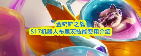 金铲铲之战S17机器人布里茨技能费用介绍