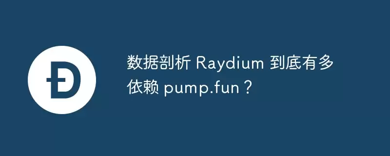 Solana DEX巨头Raydium深度数据剖析：对Pump.fun的真实依赖度究竟有多高？