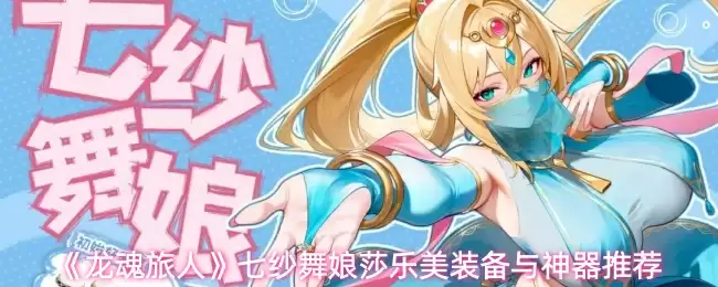 《龙魂旅人》七纱舞娘莎乐美装备与神器推荐