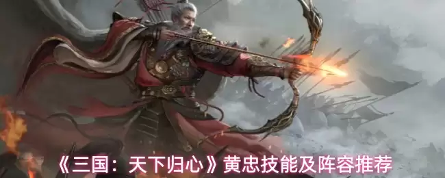 《三国:天下归心》黄忠技能及阵容推荐
