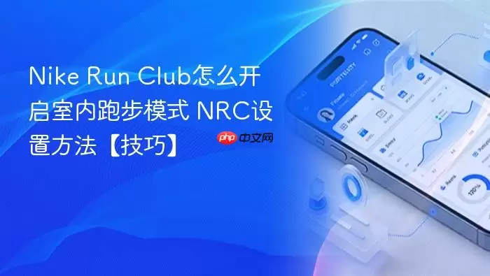 nike run club怎么开启室内跑步模式 nrc设置方法【技巧】