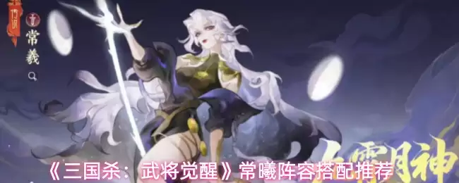 《三国杀:武将觉醒》常曦阵容搭配推荐