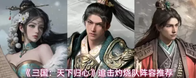 《三国:天下归心》追击灼烧队阵容推荐