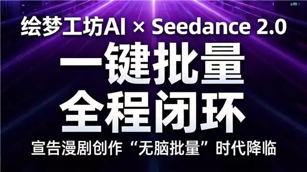 不排队,最快生成的满血 Seedance2.0 正式上线绘梦工坊 AI