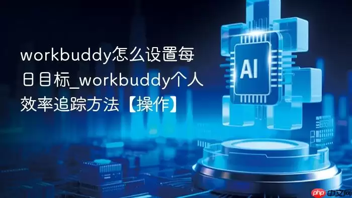 workbuddy怎么设置每日目标_workbuddy个人效率追踪方法【操作】