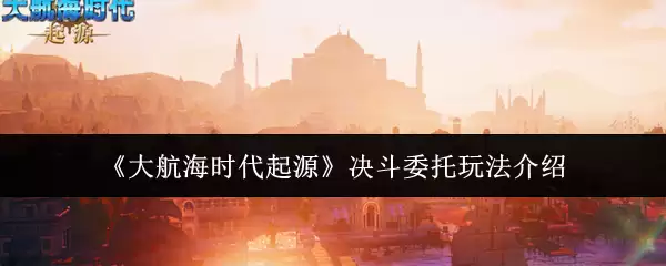 《大航海时代起源》决斗委托玩法介绍