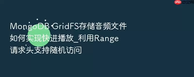 MongoDB GridFS存储音频文件如何实现快进播放_利用Range请求头支持随机访问