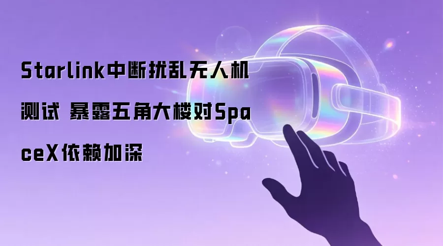 Starlink中断扰乱无人机测试 暴露五角大楼对SpaceX依赖加深