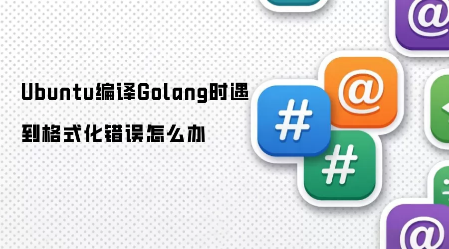 Ubuntu编译Golang时遇到格式化错误怎么办