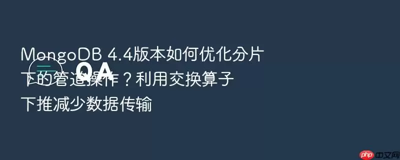 MongoDB 4.4版本如何优化分片下的管道操作？利用交换算子下推减少数据传输
