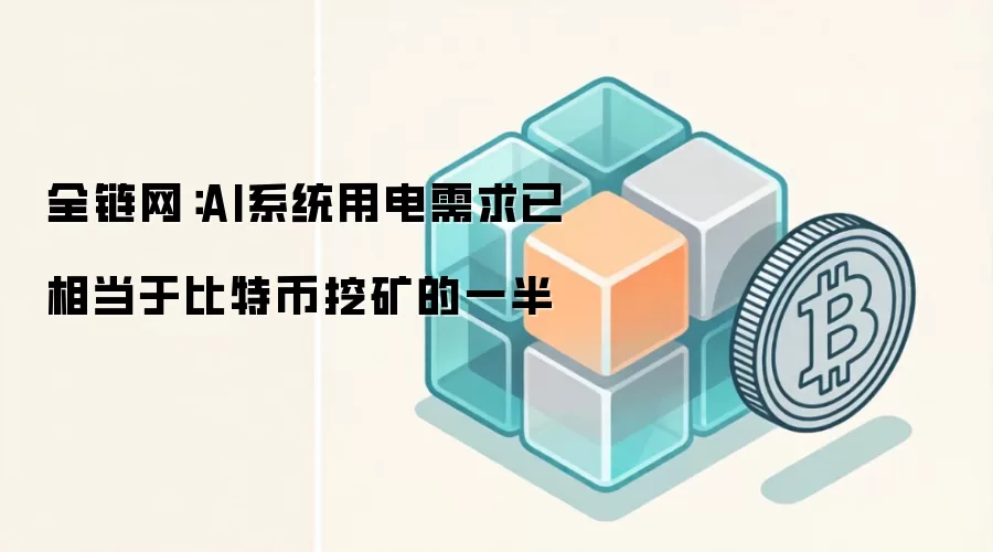 全链网：AI系统用电需求已相当于比特币挖矿的一半