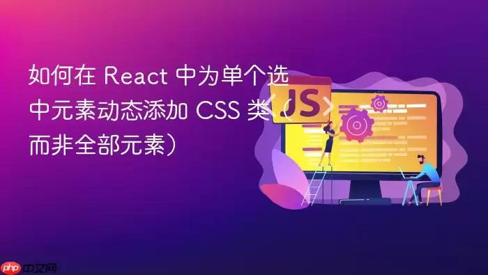 如何在 React 中为单个选中元素动态添加 CSS 类（而非全部元素）