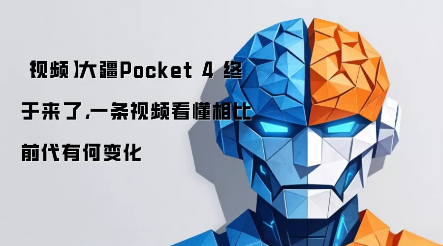 【视频】大疆Pocket 4 终于来了，一条视频看懂相比前代有何变化