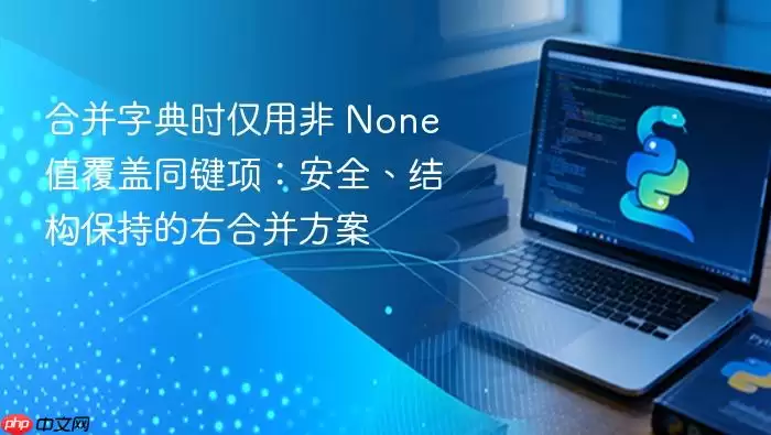 合并字典时仅用非 None 值覆盖同键项：安全、结构保持的右合并方案