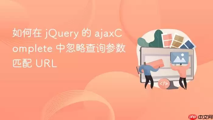 如何在 jQuery 的 ajaxComplete 中忽略查询参数匹配 URL