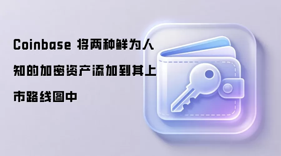 Coinbase 将两种鲜为人知的加密资产添加到其上市路线图中
