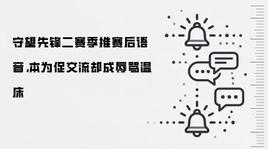 守望先锋二赛季推赛后语音,本为促交流却成辱骂温床