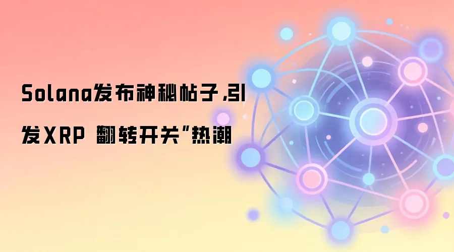 Solana发布神秘帖子，引发XRP“翻转开关”热潮