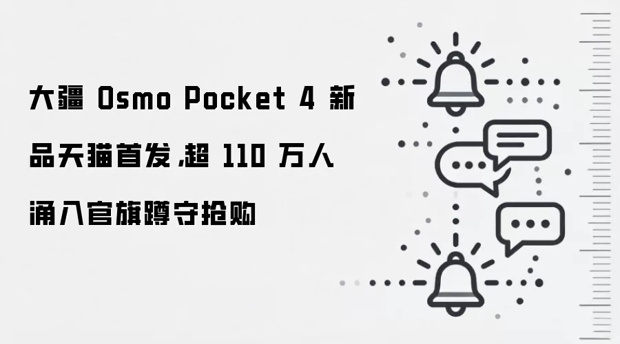 大疆 Osmo Pocket 4 新品天猫首发，超 110 万人涌入官旗蹲守抢购