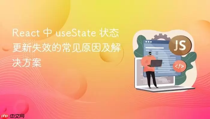 React 中 useState 状态更新失效的常见原因及解决方案