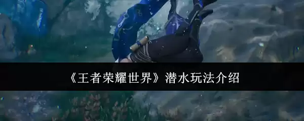 《王者荣耀世界》潜水玩法介绍