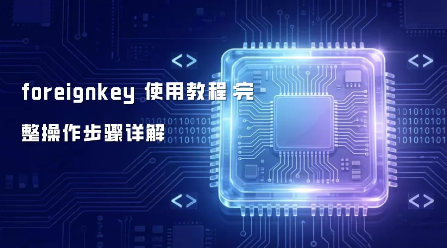 foreignkey 使用教程:完整操作步骤详解