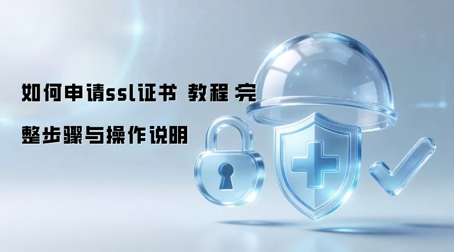 如何申请ssl证书 教程：完整步骤与操作说明