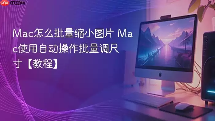 mac怎么批量缩小图片 mac使用自动操作批量调尺寸【教程】