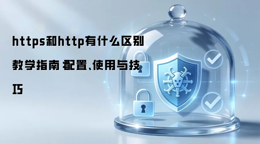 https和http有什么区别 教学指南：配置、使用与技巧