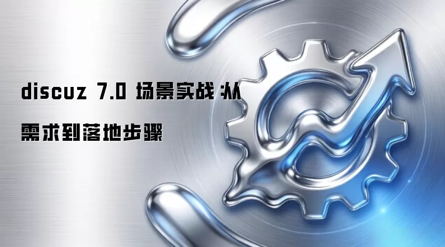 discuz 7.0 场景实战：从需求到落地步骤