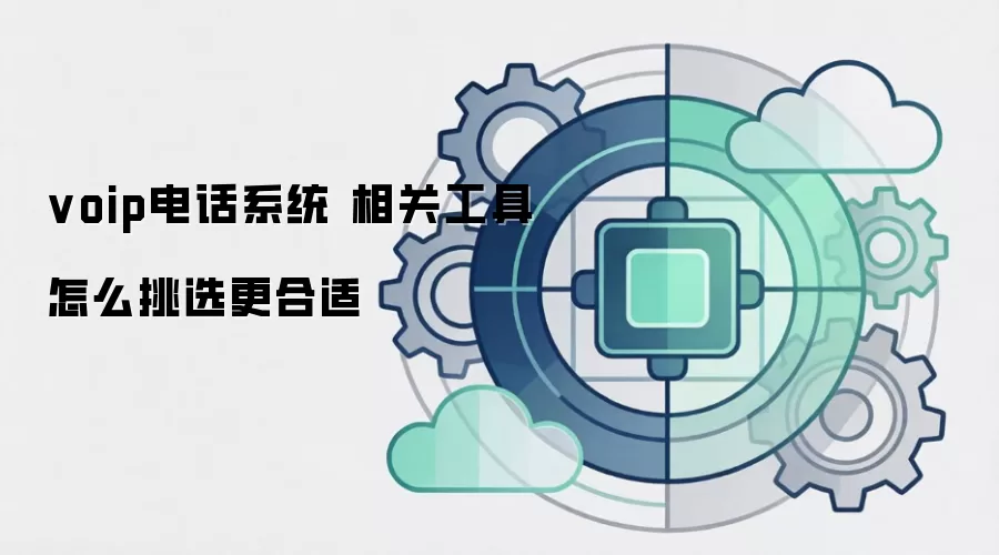 voip电话系统 相关工具怎么挑选更合适
