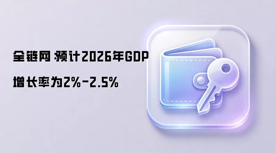 全链网：预计2026年GDP增长率为2%-2.5%