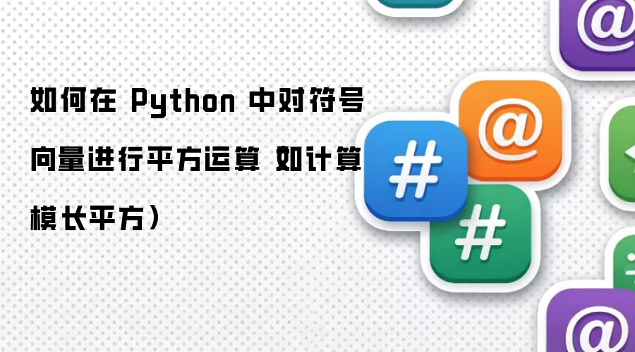 如何在 Python 中对符号向量进行平方运算（如计算模长平方）