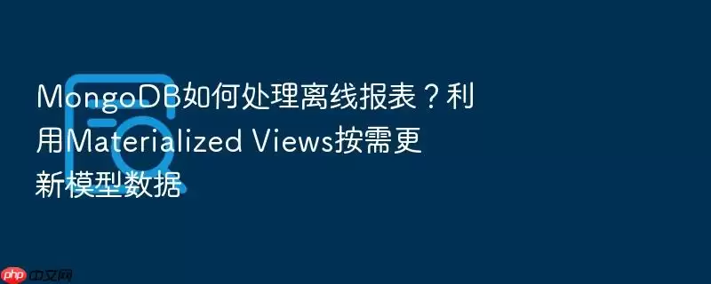 MongoDB如何处理离线报表？利用Materialized Views按需更新模型数据
