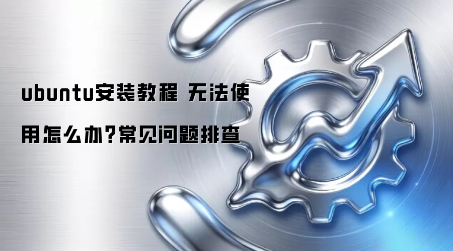 ubuntu安装教程 无法使用怎么办？常见问题排查