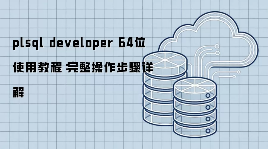 plsql developer 64位 使用教程:完整操作步骤详解