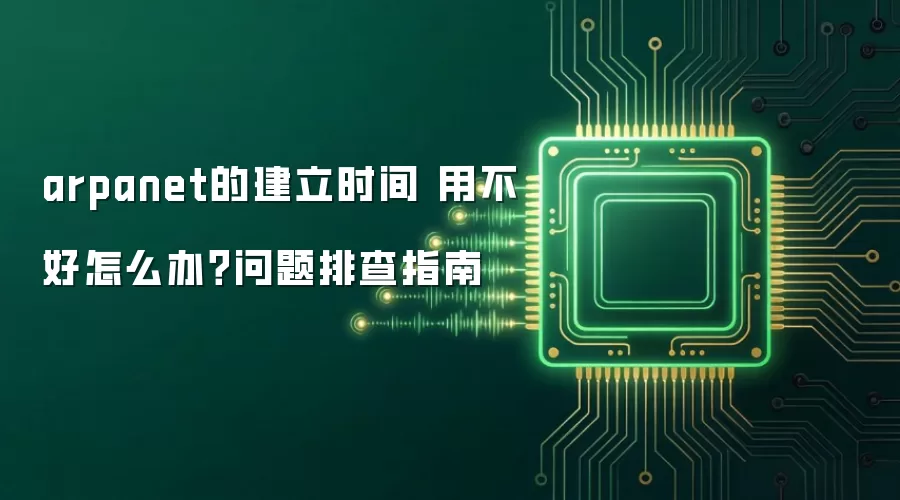 arpanet的建立时间 用不好怎么办？问题排查指南