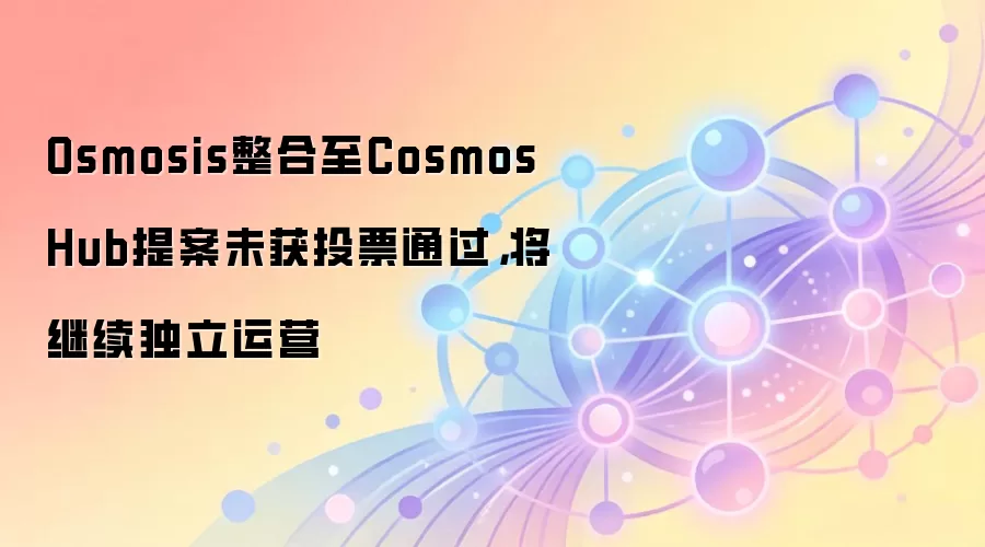 Osmosis整合至Cosmos Hub提案未获投票通过,将继续独立运营