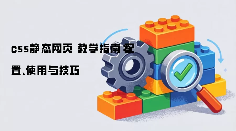 css静态网页 教学指南：配置、使用与技巧