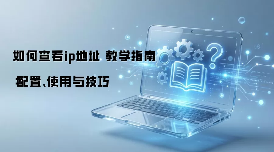 如何查看ip地址 教学指南：配置、使用与技巧