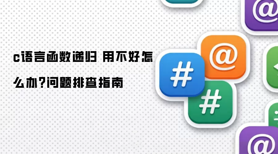 c语言函数递归 用不好怎么办？问题排查指南