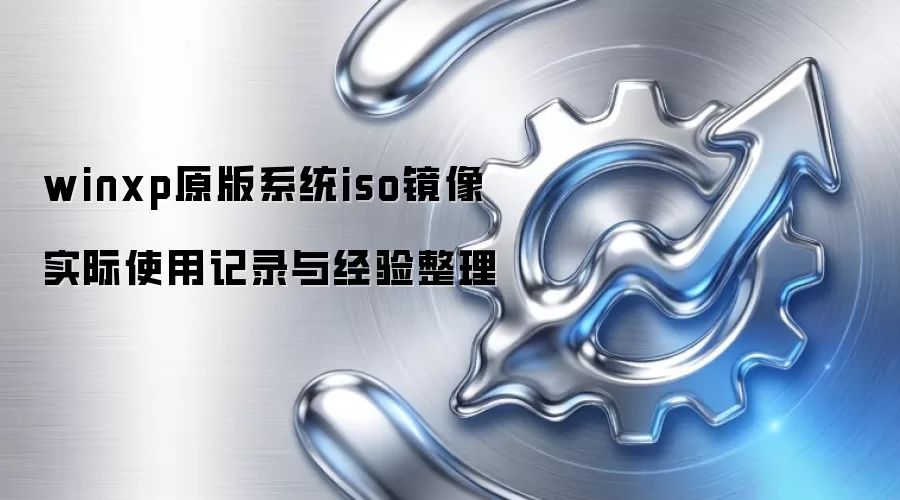 winxp原版系统iso镜像 实际使用记录与经验整理