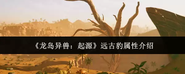 《龙岛异兽：起源》远古豹属性介绍