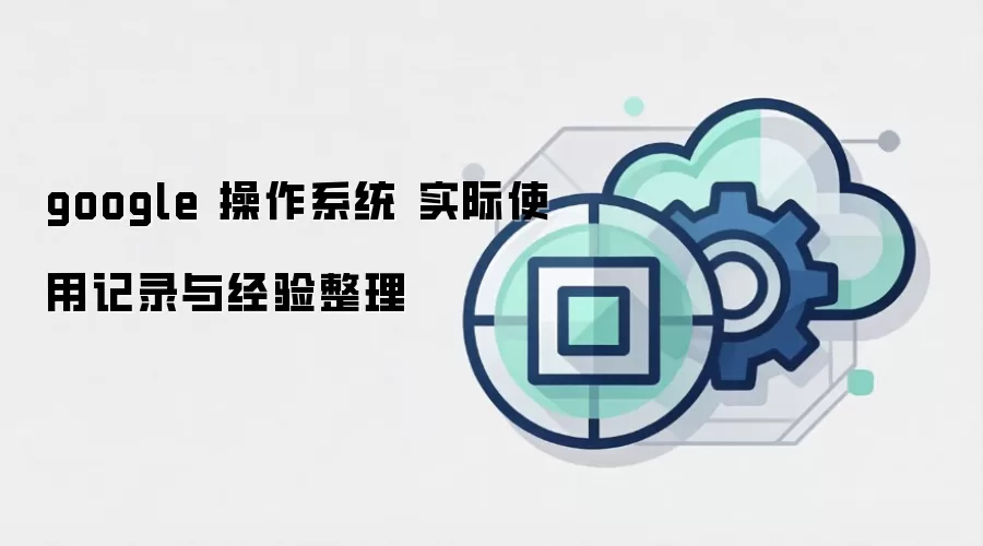google 操作系统 实际使用记录与经验整理